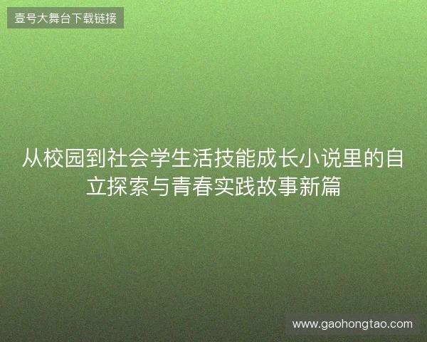 从校园到社会学生活技能成长小说里的自立探索与青春实践故事新篇